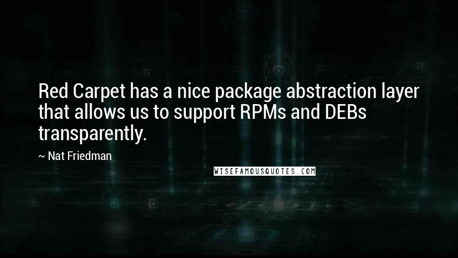 Nat Friedman Quotes: Red Carpet has a nice package abstraction layer that allows us to support RPMs and DEBs transparently.