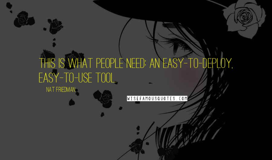 Nat Friedman Quotes: This is what people need: an easy-to-deploy, easy-to-use tool.