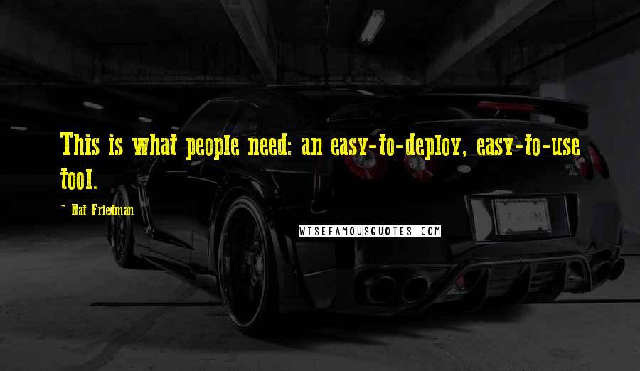 Nat Friedman Quotes: This is what people need: an easy-to-deploy, easy-to-use tool.