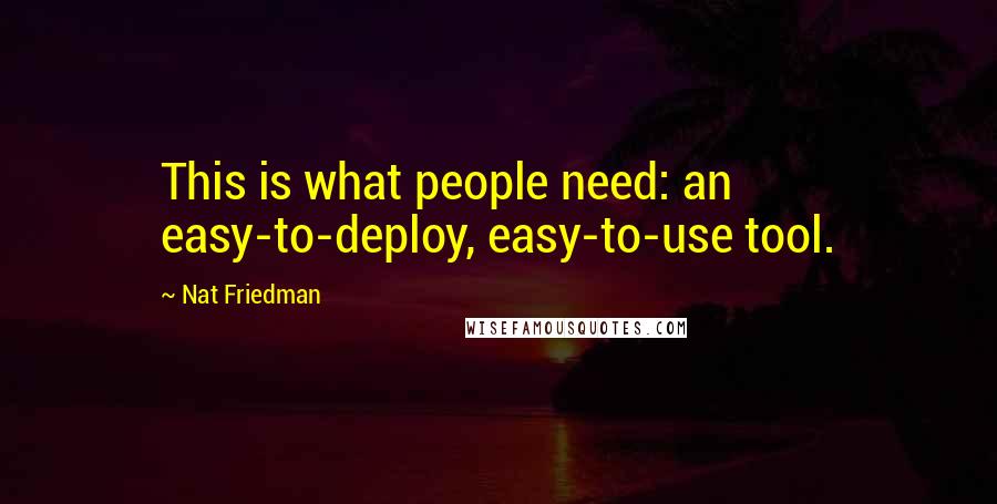 Nat Friedman Quotes: This is what people need: an easy-to-deploy, easy-to-use tool.