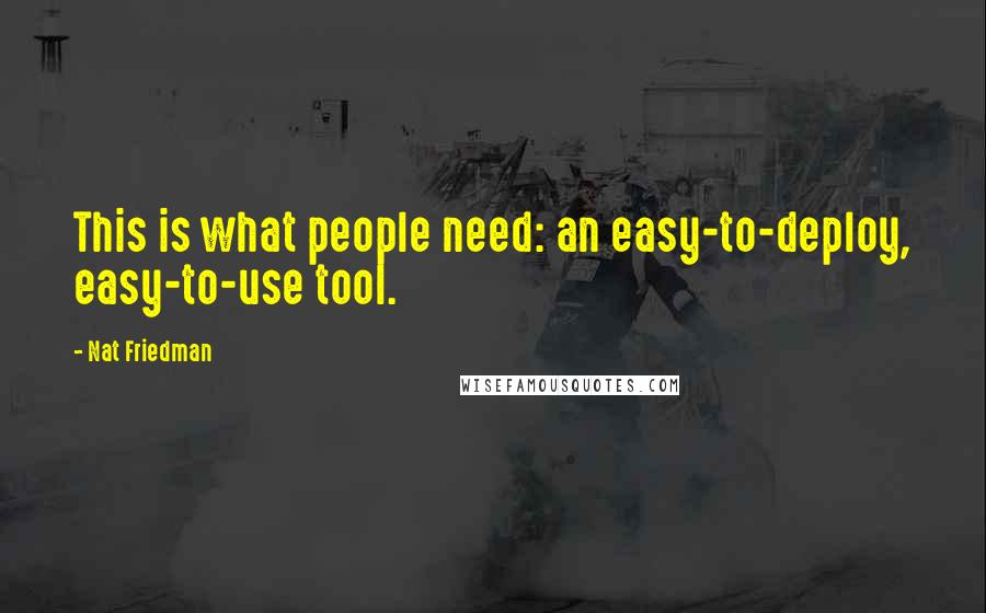Nat Friedman Quotes: This is what people need: an easy-to-deploy, easy-to-use tool.