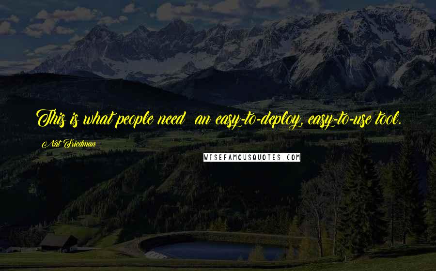 Nat Friedman Quotes: This is what people need: an easy-to-deploy, easy-to-use tool.