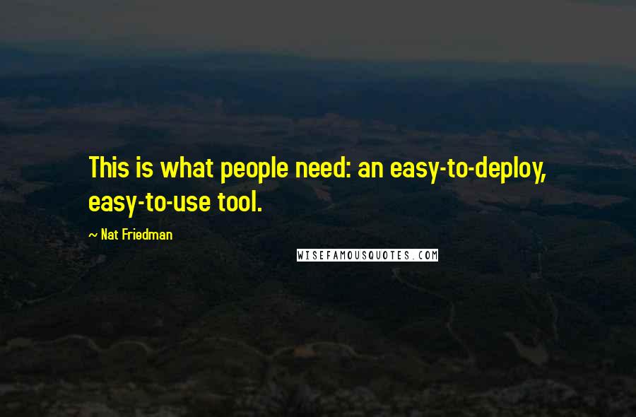 Nat Friedman Quotes: This is what people need: an easy-to-deploy, easy-to-use tool.