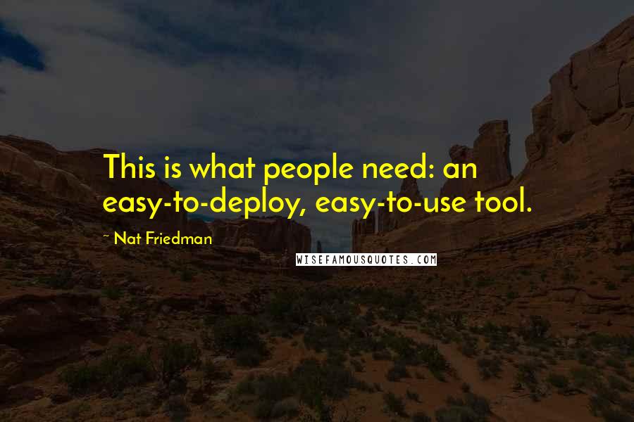 Nat Friedman Quotes: This is what people need: an easy-to-deploy, easy-to-use tool.