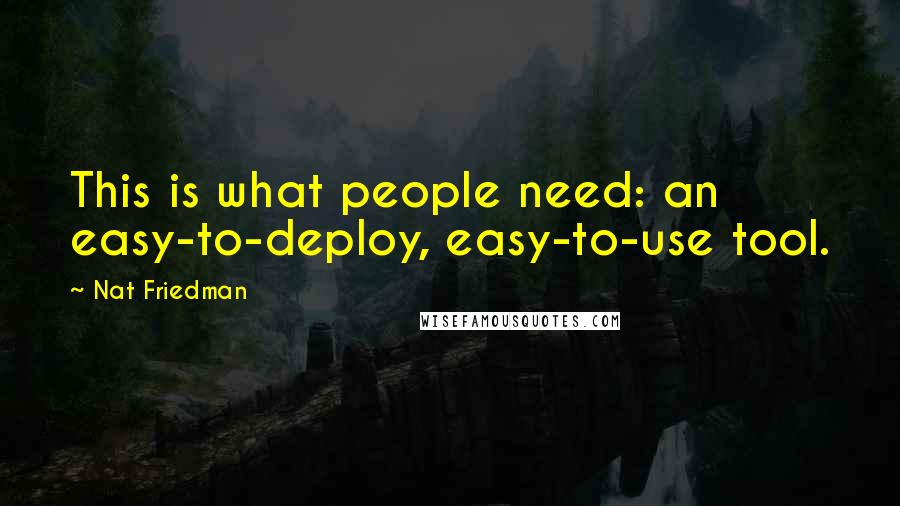 Nat Friedman Quotes: This is what people need: an easy-to-deploy, easy-to-use tool.