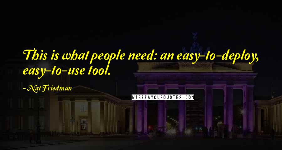 Nat Friedman Quotes: This is what people need: an easy-to-deploy, easy-to-use tool.