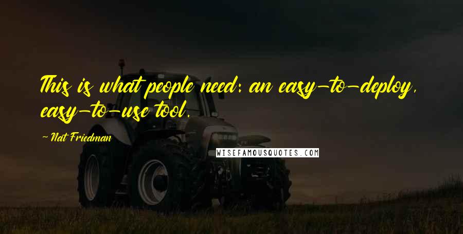 Nat Friedman Quotes: This is what people need: an easy-to-deploy, easy-to-use tool.