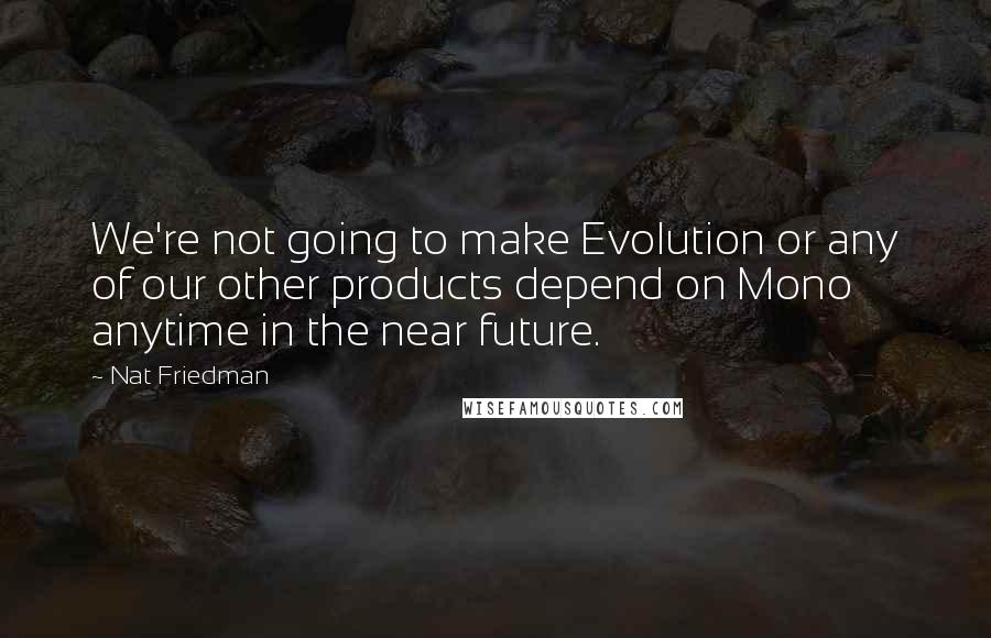 Nat Friedman Quotes: We're not going to make Evolution or any of our other products depend on Mono anytime in the near future.