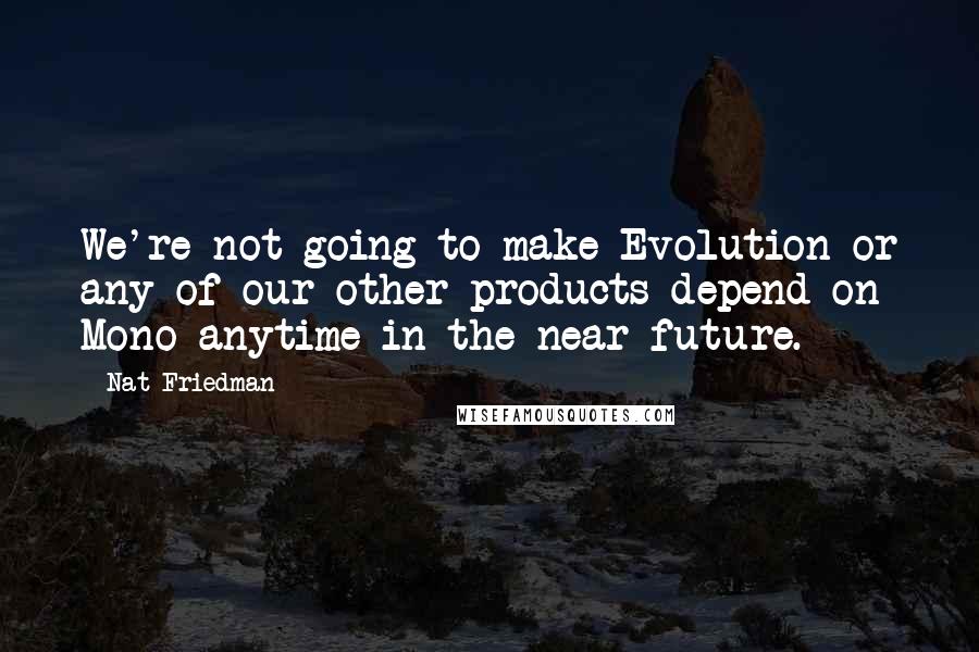 Nat Friedman Quotes: We're not going to make Evolution or any of our other products depend on Mono anytime in the near future.