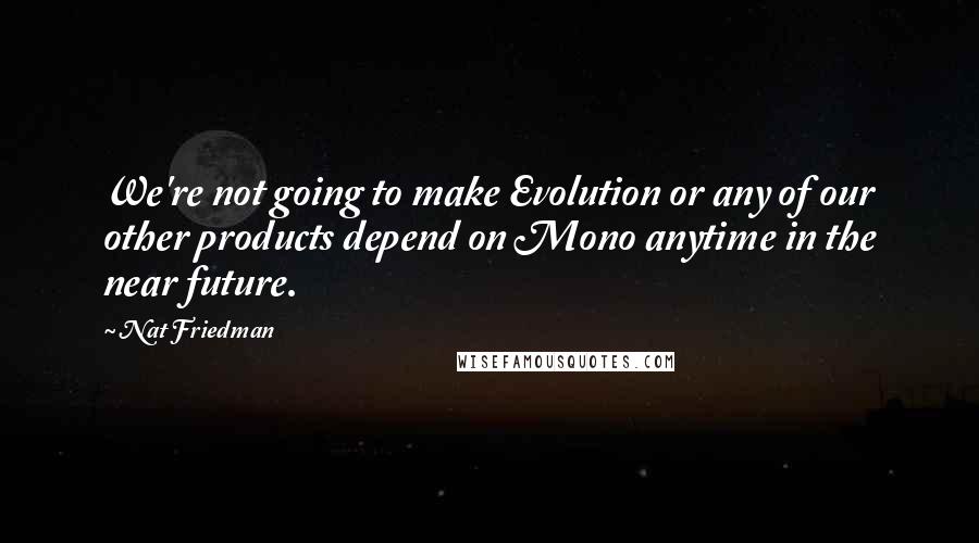 Nat Friedman Quotes: We're not going to make Evolution or any of our other products depend on Mono anytime in the near future.