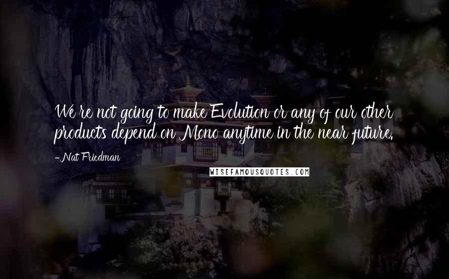 Nat Friedman Quotes: We're not going to make Evolution or any of our other products depend on Mono anytime in the near future.