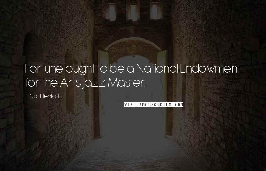 Nat Hentoff Quotes: Fortune ought to be a National Endowment for the Arts Jazz Master.