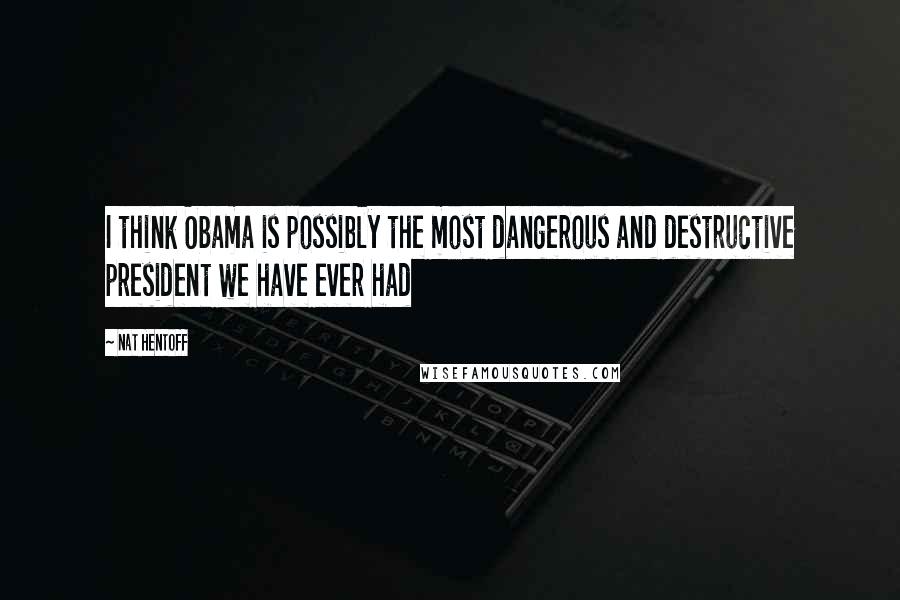 Nat Hentoff Quotes: I think Obama is possibly the most dangerous and destructive president we have ever had