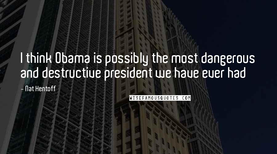 Nat Hentoff Quotes: I think Obama is possibly the most dangerous and destructive president we have ever had