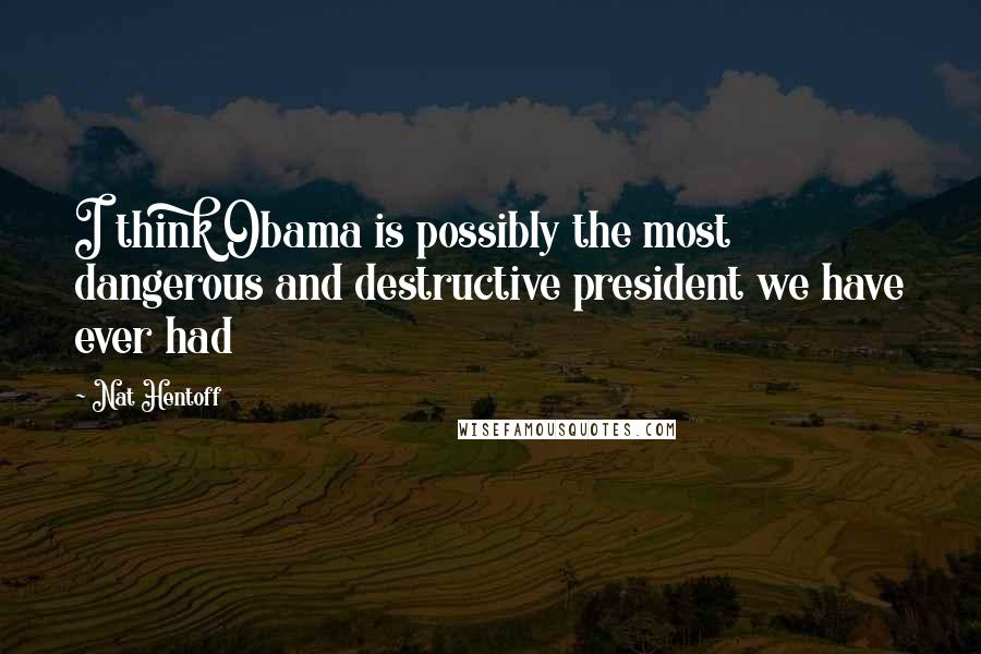 Nat Hentoff Quotes: I think Obama is possibly the most dangerous and destructive president we have ever had