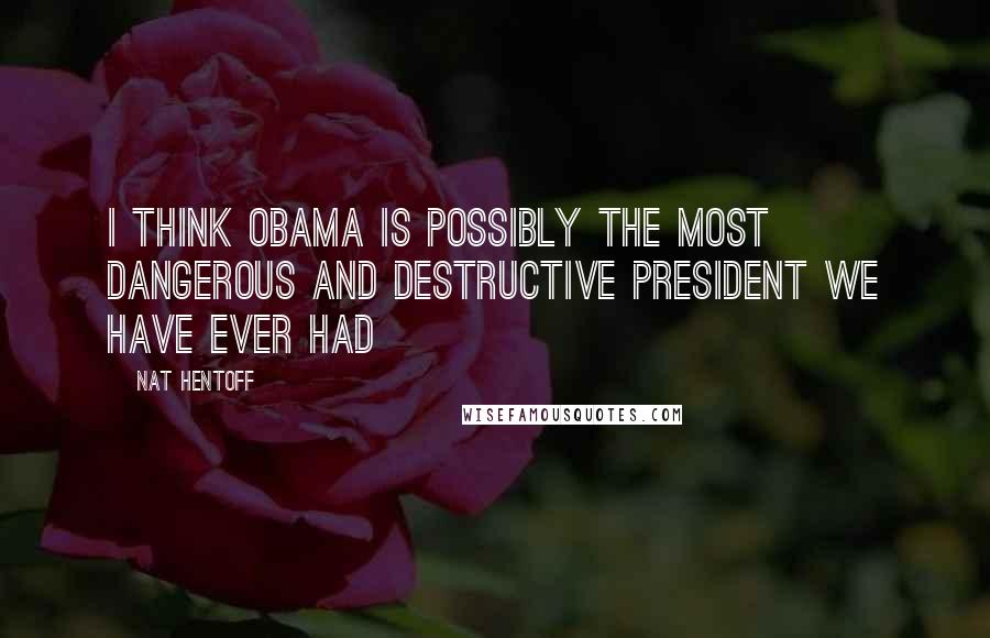 Nat Hentoff Quotes: I think Obama is possibly the most dangerous and destructive president we have ever had