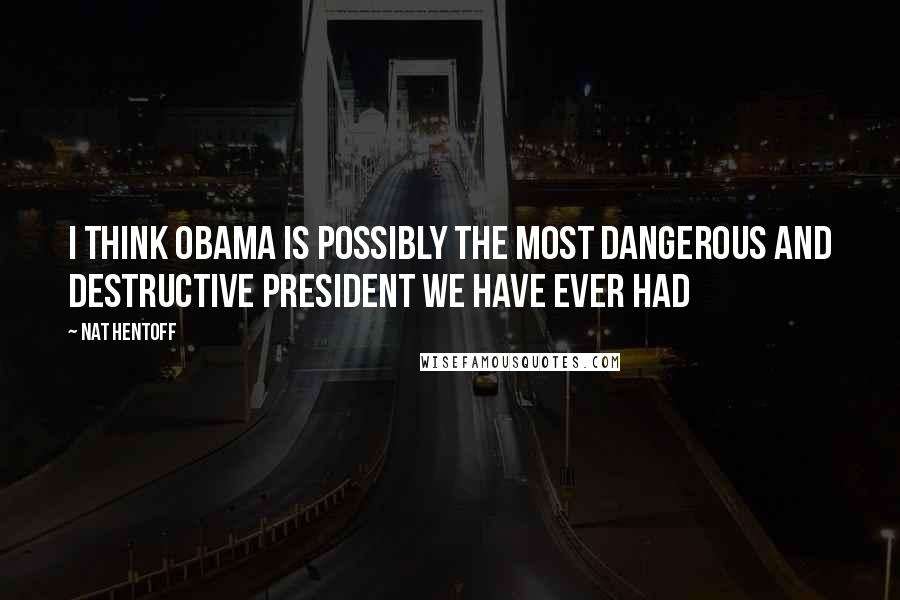 Nat Hentoff Quotes: I think Obama is possibly the most dangerous and destructive president we have ever had