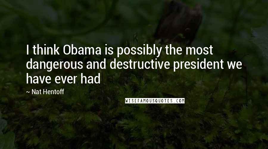 Nat Hentoff Quotes: I think Obama is possibly the most dangerous and destructive president we have ever had