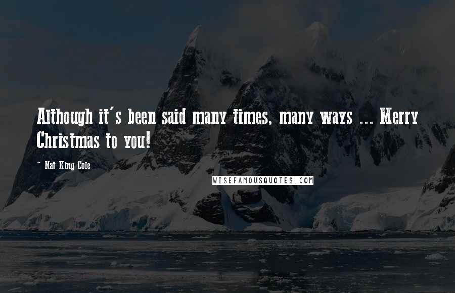 Nat King Cole Quotes: Although it's been said many times, many ways ... Merry Christmas to you!