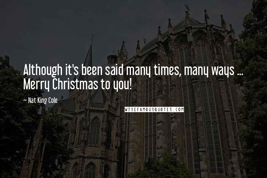 Nat King Cole Quotes: Although it's been said many times, many ways ... Merry Christmas to you!