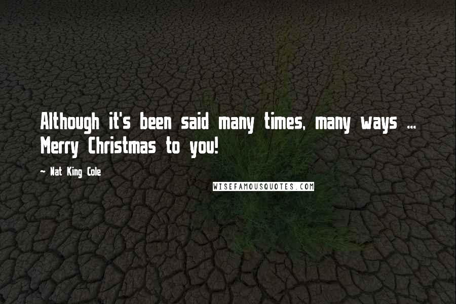 Nat King Cole Quotes: Although it's been said many times, many ways ... Merry Christmas to you!