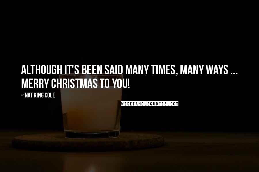 Nat King Cole Quotes: Although it's been said many times, many ways ... Merry Christmas to you!