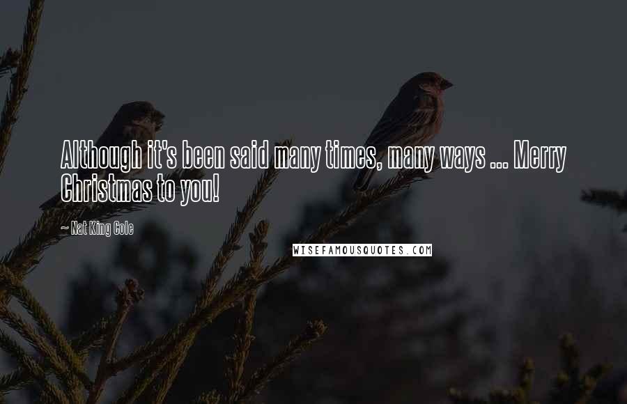 Nat King Cole Quotes: Although it's been said many times, many ways ... Merry Christmas to you!