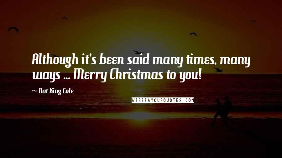 Nat King Cole Quotes: Although it's been said many times, many ways ... Merry Christmas to you!