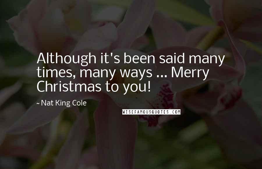 Nat King Cole Quotes: Although it's been said many times, many ways ... Merry Christmas to you!