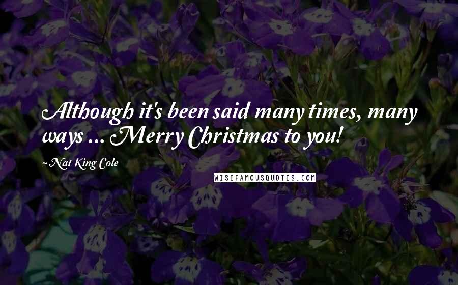 Nat King Cole Quotes: Although it's been said many times, many ways ... Merry Christmas to you!
