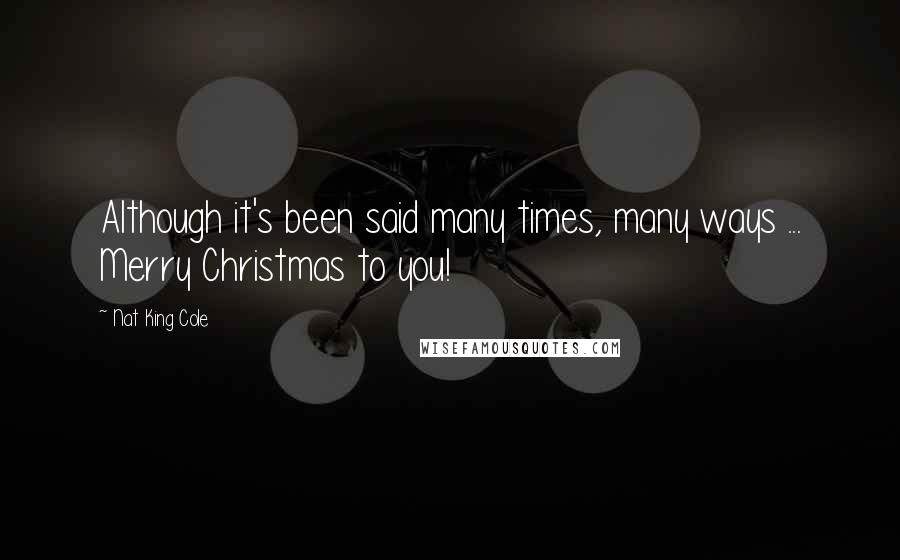 Nat King Cole Quotes: Although it's been said many times, many ways ... Merry Christmas to you!