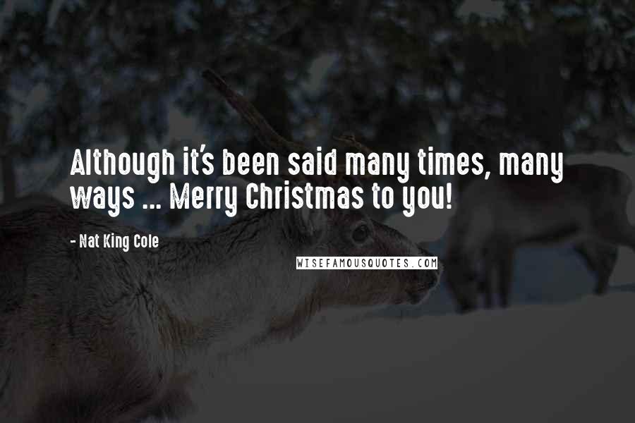 Nat King Cole Quotes: Although it's been said many times, many ways ... Merry Christmas to you!