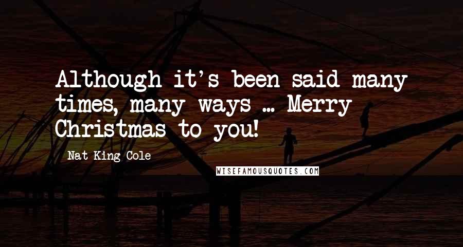 Nat King Cole Quotes: Although it's been said many times, many ways ... Merry Christmas to you!