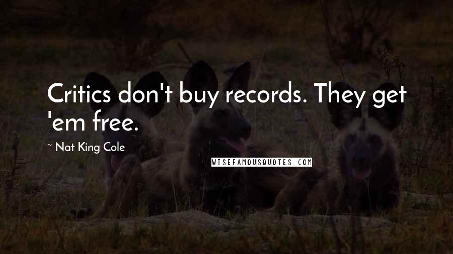 Nat King Cole Quotes: Critics don't buy records. They get 'em free.