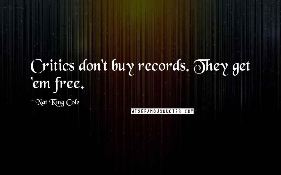 Nat King Cole Quotes: Critics don't buy records. They get 'em free.