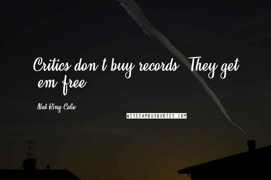 Nat King Cole Quotes: Critics don't buy records. They get 'em free.