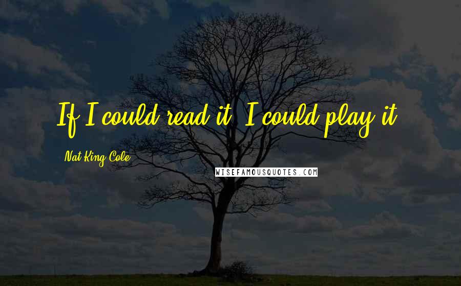 Nat King Cole Quotes: If I could read it, I could play it.