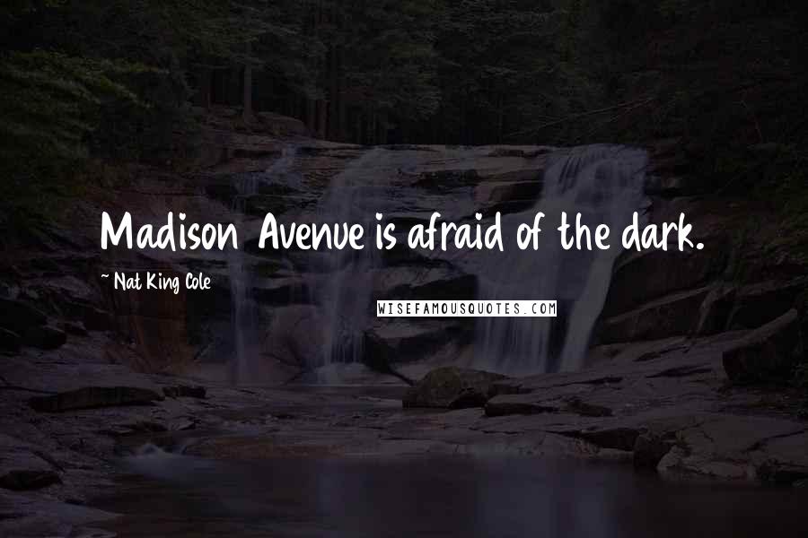 Nat King Cole Quotes: Madison Avenue is afraid of the dark.