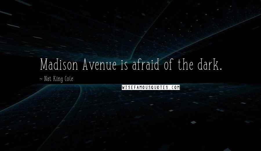 Nat King Cole Quotes: Madison Avenue is afraid of the dark.