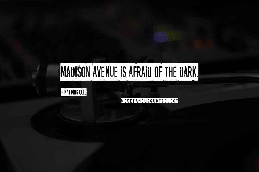 Nat King Cole Quotes: Madison Avenue is afraid of the dark.