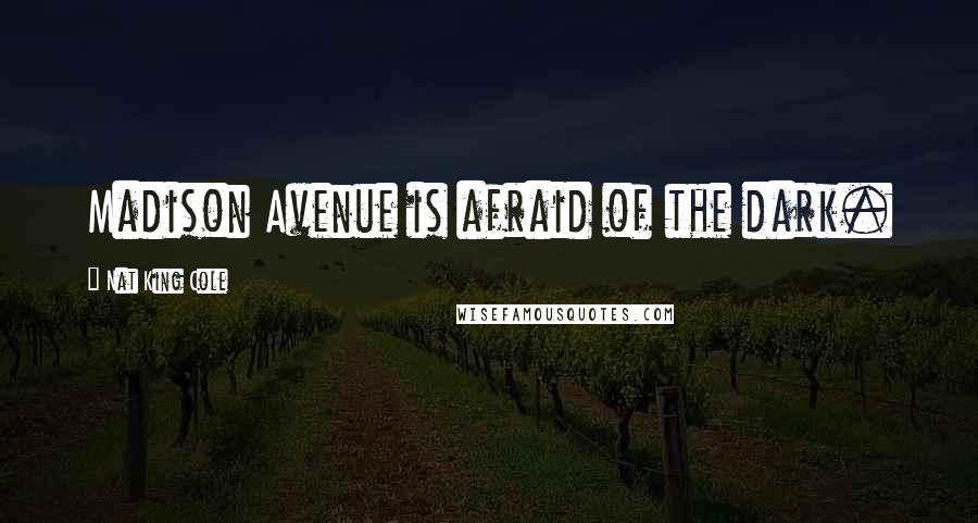 Nat King Cole Quotes: Madison Avenue is afraid of the dark.