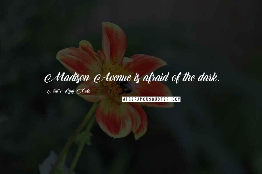 Nat King Cole Quotes: Madison Avenue is afraid of the dark.