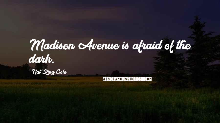 Nat King Cole Quotes: Madison Avenue is afraid of the dark.