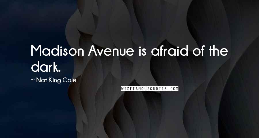 Nat King Cole Quotes: Madison Avenue is afraid of the dark.