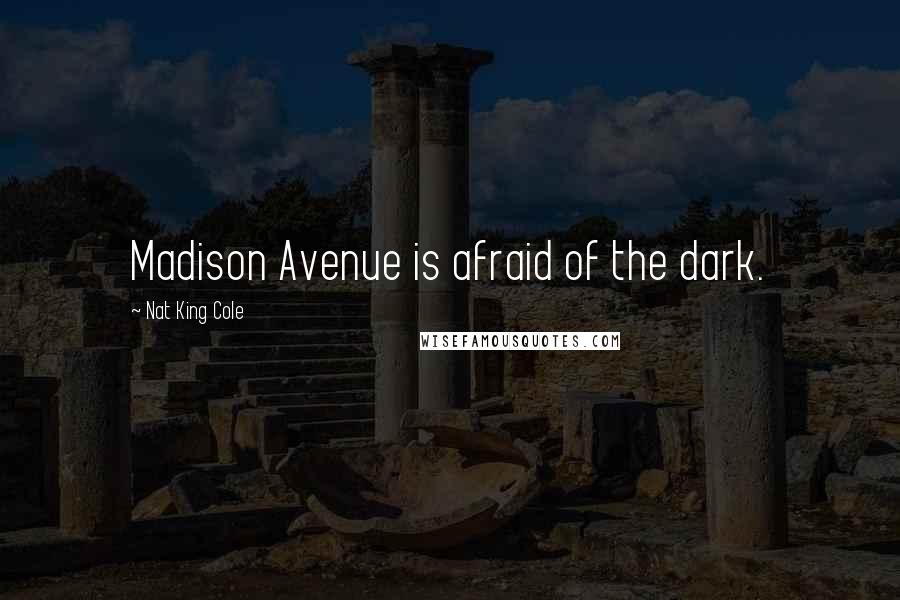 Nat King Cole Quotes: Madison Avenue is afraid of the dark.