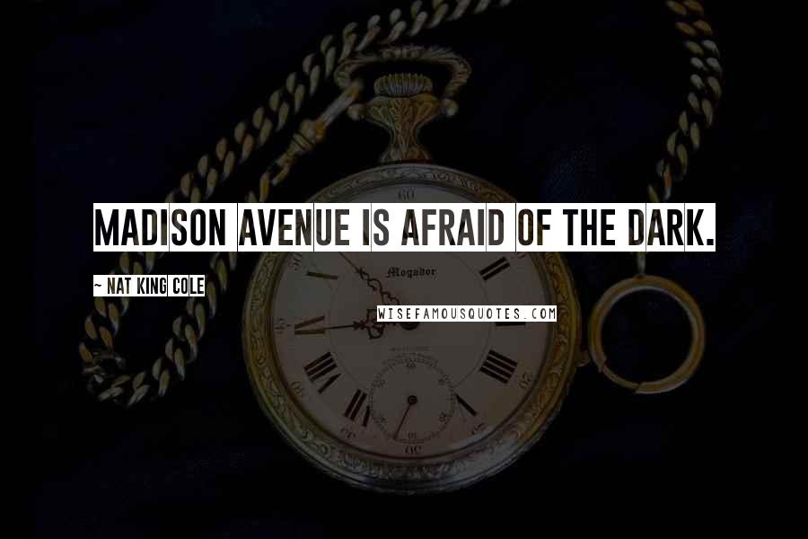 Nat King Cole Quotes: Madison Avenue is afraid of the dark.