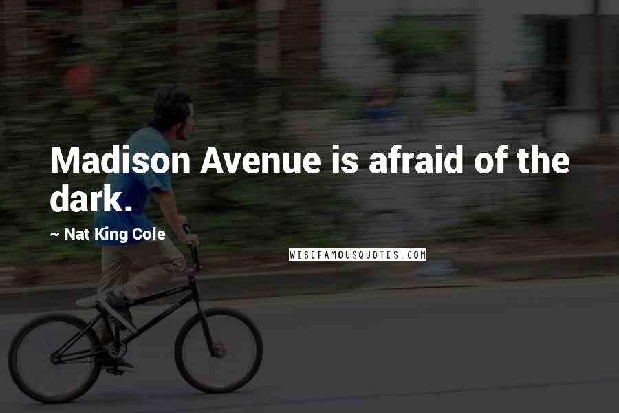 Nat King Cole Quotes: Madison Avenue is afraid of the dark.