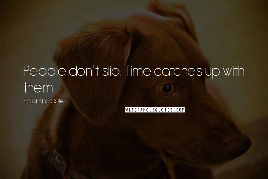 Nat King Cole Quotes: People don't slip. Time catches up with them.