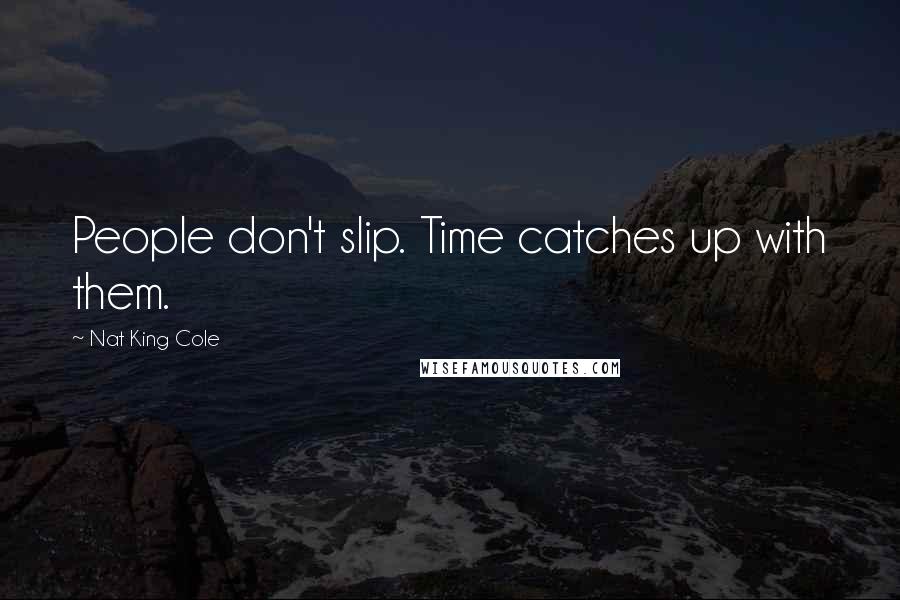 Nat King Cole Quotes: People don't slip. Time catches up with them.