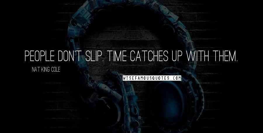 Nat King Cole Quotes: People don't slip. Time catches up with them.